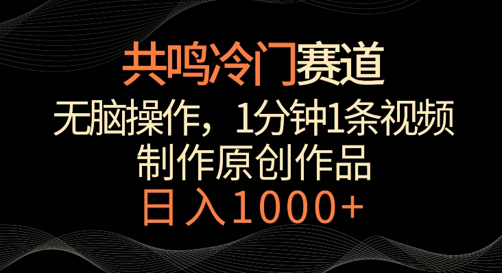 共鸣冷门赛道，无脑操作，一分钟一条视频，日入1000+-资源之家