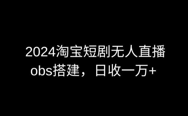 图片[1]-2024最新淘宝短剧无人直播，obs多窗口搭建，日收6000+