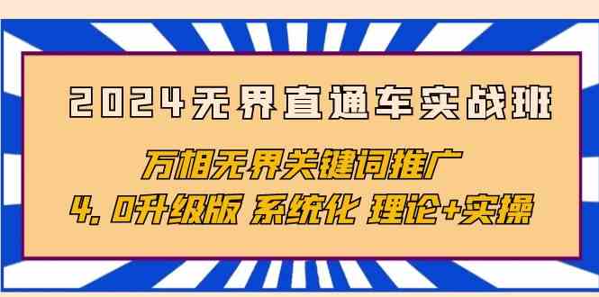 图片[1]-（10075期）2024无界直通车实战班，万相无界关键词推广，4.0升级版 系统化 理论+实操