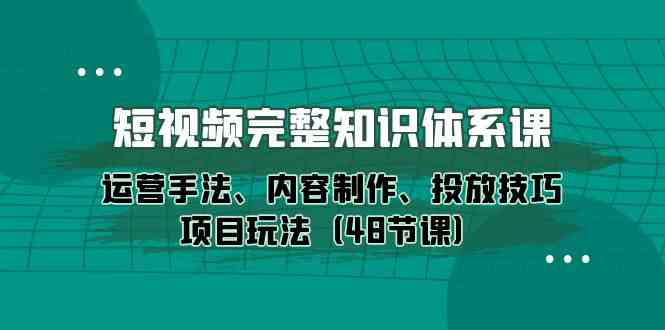 图片[1]-（10095期）短视频-完整知识体系课，运营手法、内容制作、投放技巧项目玩法（48节课）