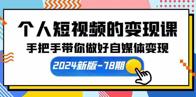 图片[1]-（10079期）个人短视频的变现课【2024新版-78期】手把手带你做好自媒体变现（61节课）