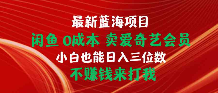 图片[1]-（10117期）最新蓝海项目 闲鱼0成本 卖爱奇艺会员 小白也能入三位数 不赚钱来打我