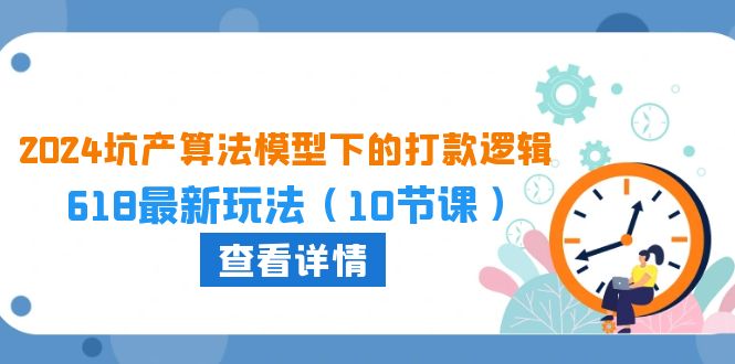 图片[1]-（10528期）2024坑产算法 模型下的打款逻辑：618最新玩法（10节课）