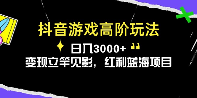 图片[1]-（10620期）抖音游戏高阶玩法，日入3000+，变现立竿见影，红利蓝海项目