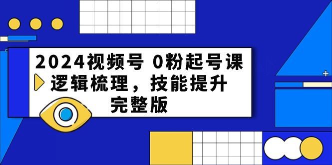 图片[1]-（10423期）2024视频号 0粉起号课，逻辑梳理，技能提升，完整版