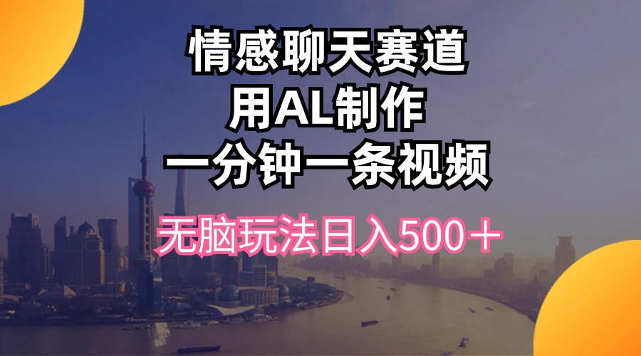 图片[1]-（10349期）情感聊天赛道用al制作一分钟一条视频无脑玩法日入500＋