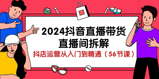 图片[1]-（10288期）2024抖音直播带货-直播间拆解：抖店运营从入门到精通（56节课）