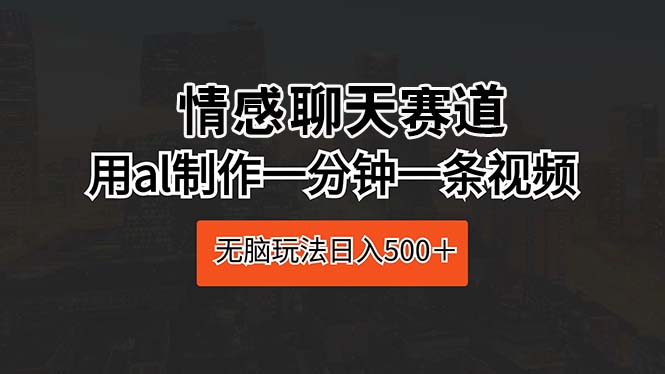 图片[1]-（10254期）情感聊天赛道 用al制作一分钟一条视频 无脑玩法日入500＋