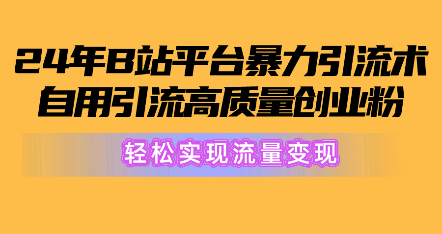 图片[1]-（10500期）2024年B站平台暴力引流术，自用引流高质量创业粉，轻松实现流量变现！