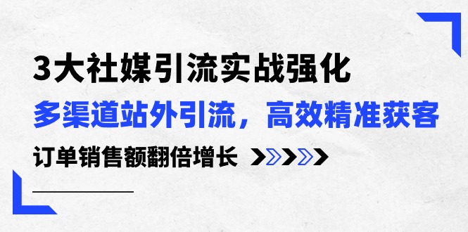 图片[1]-（10562期）3大社媒引流实操强化，多渠道站外引流/高效精准获客/订单销售额翻倍增长