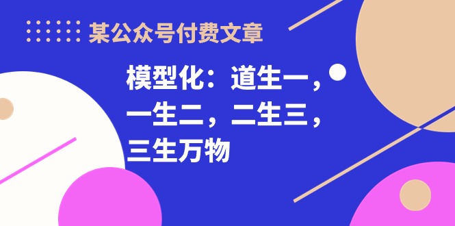 图片[1]-（10265期）某公众号付费文章《模型化：道生一，一生二，二生三，三生万物！》