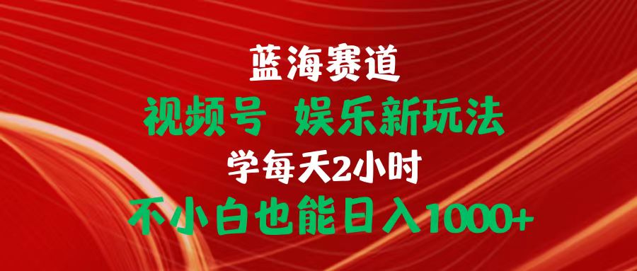 图片[1]-（10818期）蓝海赛道视频号 娱乐新玩法每天2小时小白也能日入1000+