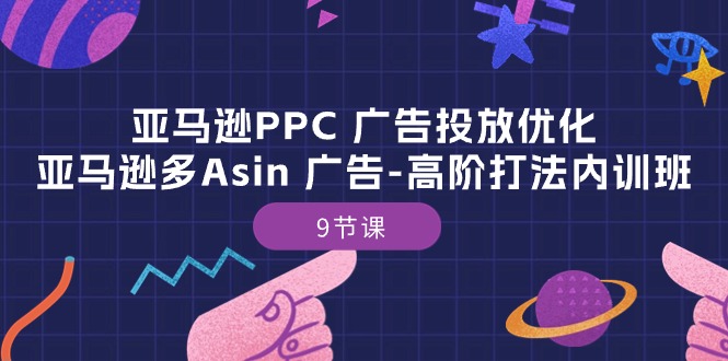 图片[1]-（10604期）亚马逊PPC 广告投放优化：亚马逊多Asin 广告-高阶打法内训班-9节课