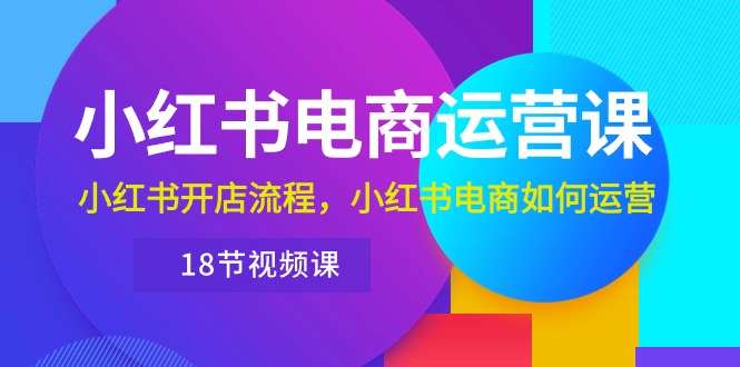 图片[1]-（10429期）小红书·电商运营课：小红书开店流程，小红书电商如何运营（18节视频课）