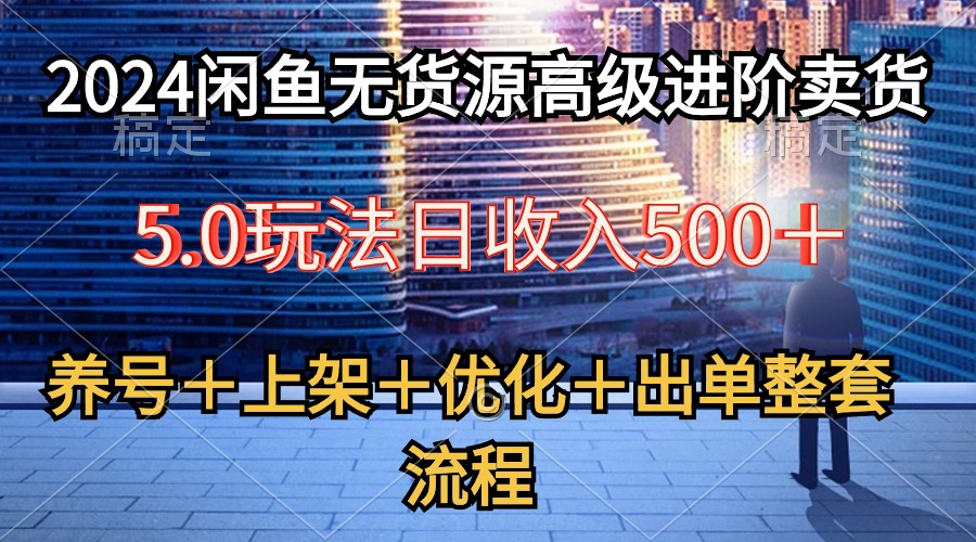 图片[1]-（10332期）2024闲鱼无货源高级进阶卖货5.0，养号＋选品＋上架＋优化＋出单整套流程