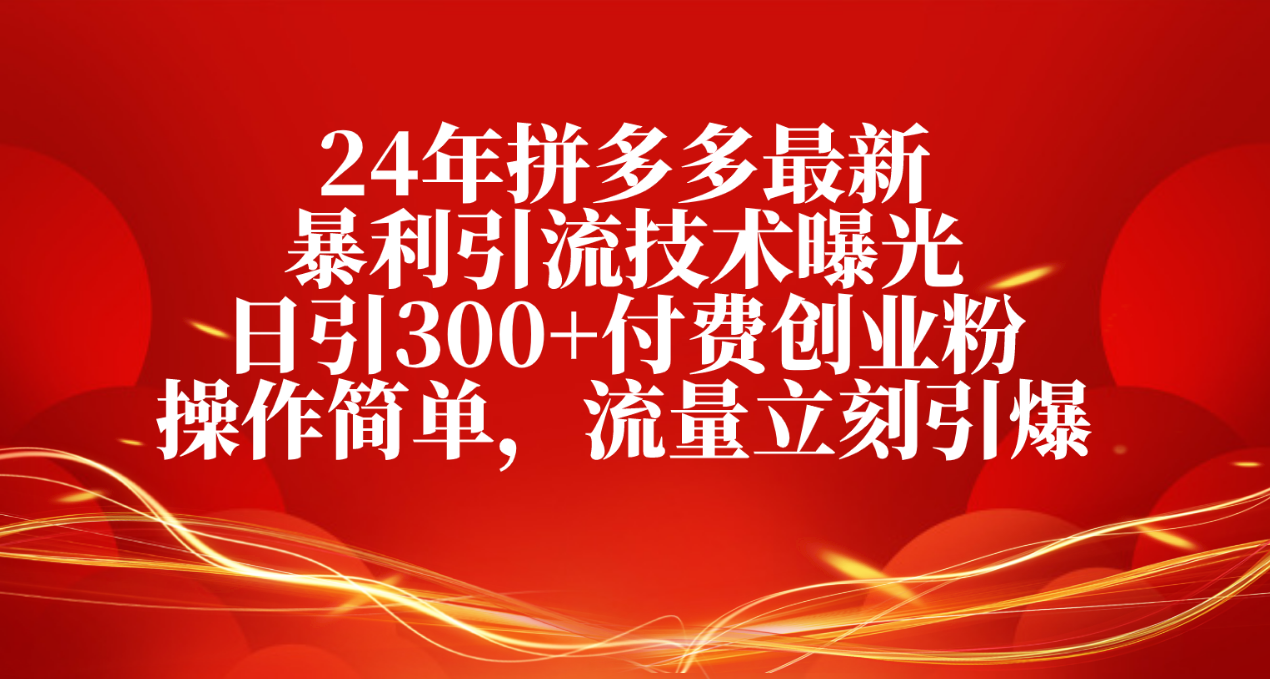 图片[1]-（10559期）24年拼多多最新暴利引流技术曝光，日引300+付费创业粉，操作简单，流量…