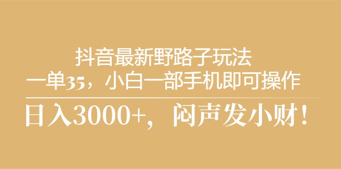 图片[1]-（10766期）抖音最新野路子玩法，一单35，小白一部手机即可操作，，日入3000+，闷…