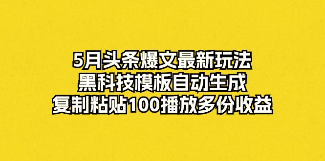 图片[1]-（10379期）5月头条爆文最新玩法，黑科技模板自动生成，复制粘贴100播放多份收益