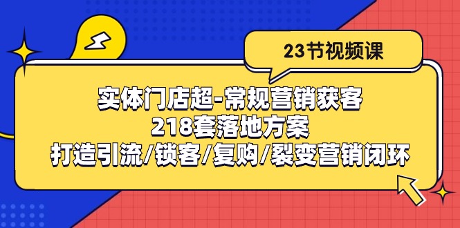 图片[1]-（10407期）实体门店超-常规营销获客：218套落地方案/打造引流/锁客/复购/裂变营销