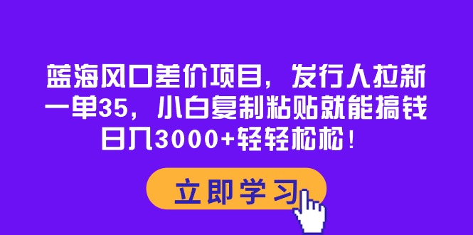 图片[1]-（10272期）蓝海风口差价项目，发行人拉新，一单35，小白复制粘贴就能搞钱！日入30…