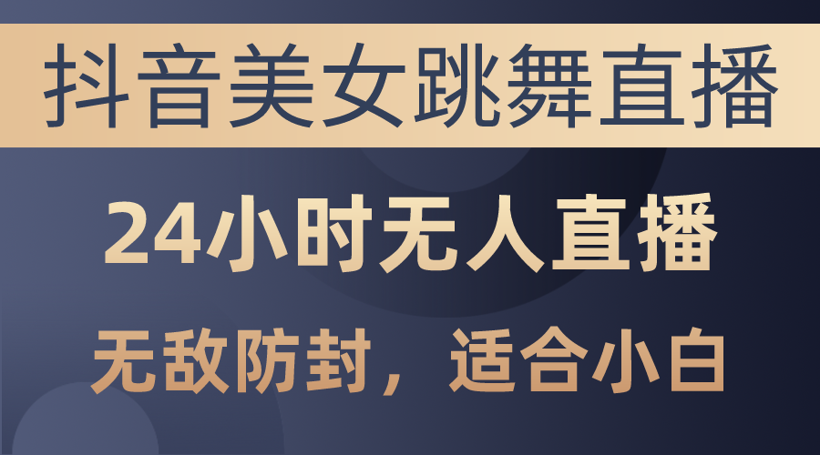 图片[1]-（10671期）抖音美女跳舞直播，日入3000+，24小时无人直播，无敌防封技术，小白最…