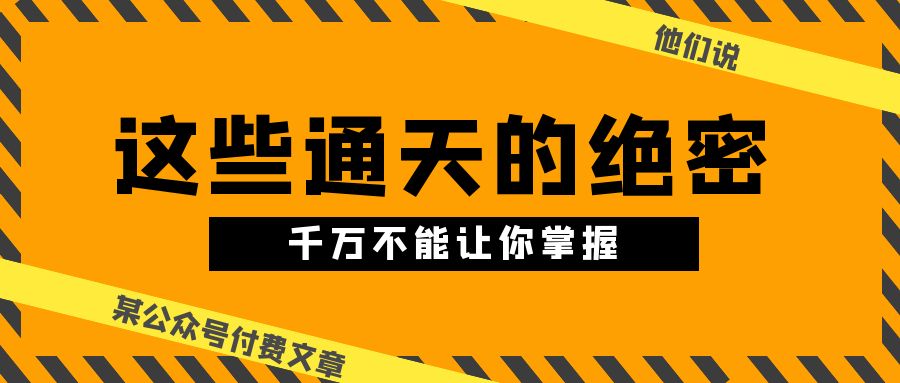 图片[1]-（10651期）某公众号付费文章《他们说 “ 这些通天的绝密，千万不能让你掌握! ”》