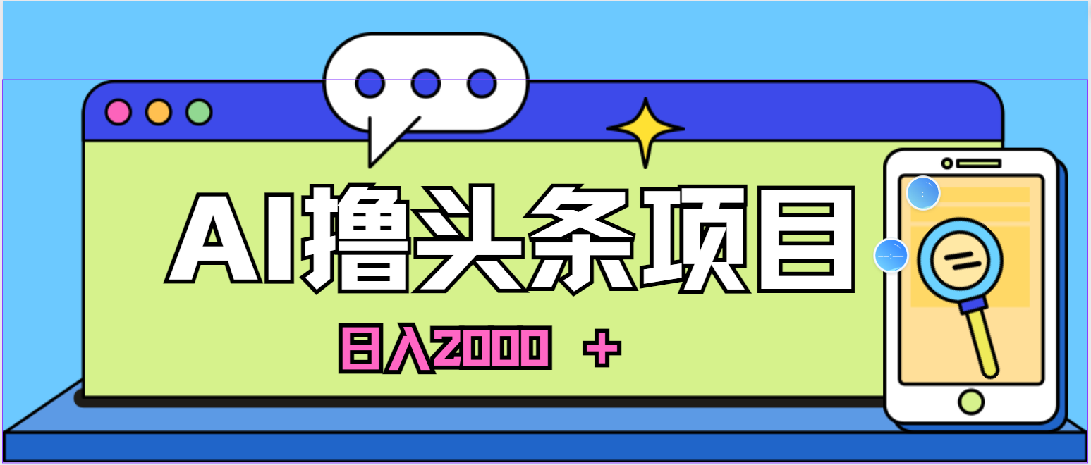 图片[1]-（10273期）蓝海项目，AI撸头条，当天起号，第二天见收益，小白可做，日入2000＋的…