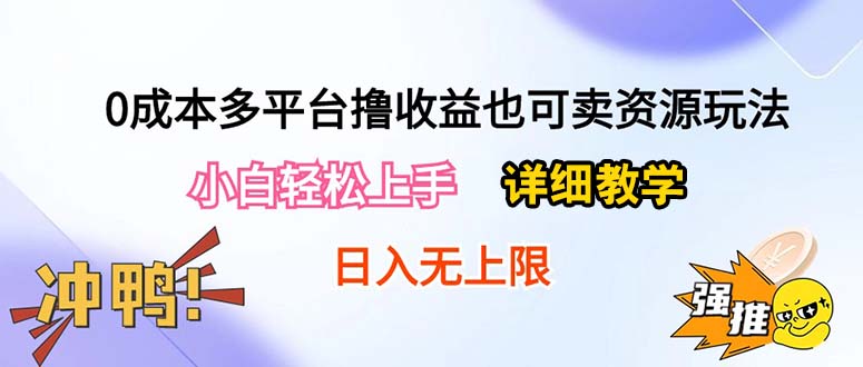 图片[1]-（10293期）0成本多平台撸收益也可卖资源玩法，小白轻松上手。详细教学日入500+附资源