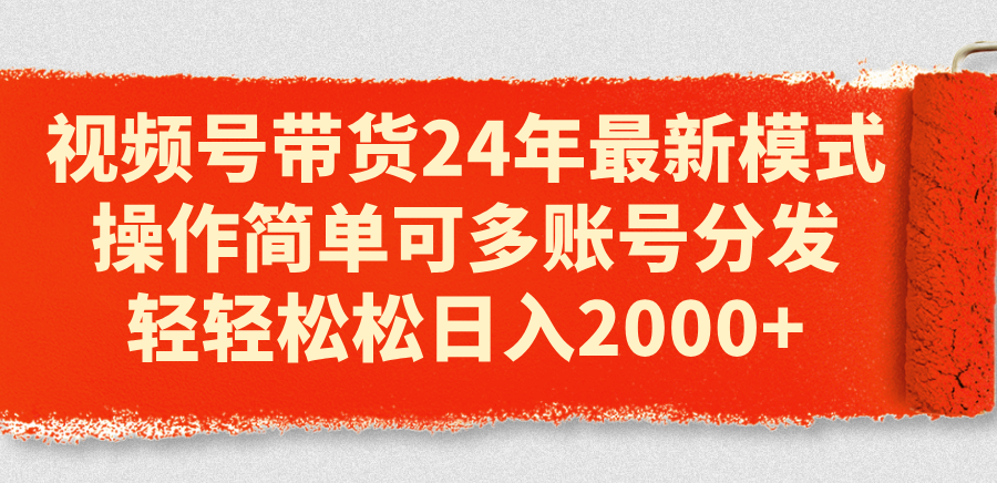 图片[1]-（11281期）视频号带货24年最新模式，操作简单可多账号分发，轻轻松松日入2000+