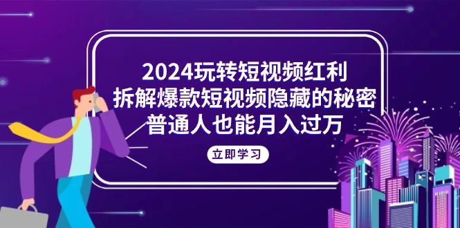 图片[1]-（10890期）2024玩转短视频红利，拆解爆款短视频隐藏的秘密，普通人也能月入过万