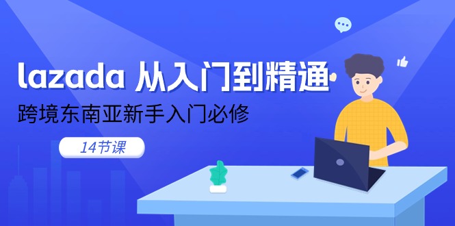 图片[1]-（11024期）lazada 从入门到精通，跨境东南亚新手入门必修（14节课）