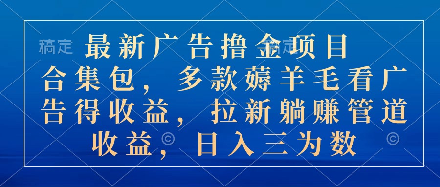 图片[1]-（10906期）最新广告撸金项目合集包，多款薅羊毛看广告收益 拉新管道收益，日入三为数