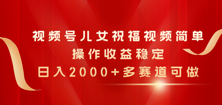 图片[1]-（11060期）视频号儿女祝福视频，简单操作收益稳定，日入2000+，多赛道可做