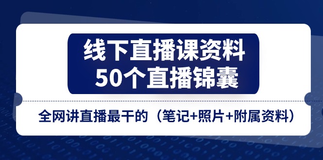 图片[1]-（11319期）线下直播课资料、50个-直播锦囊，全网讲直播最干的（笔记+照片+附属资料）