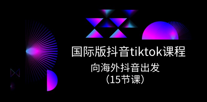 图片[1]-（10891期）国际版 抖音tiktok实战课程，向海外抖音出发（15节课）