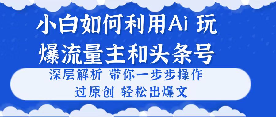 图片[1]-（10882期）小白如何利用Ai，完爆流量主和头条号 深层解析，一步步操作，过原创出爆文