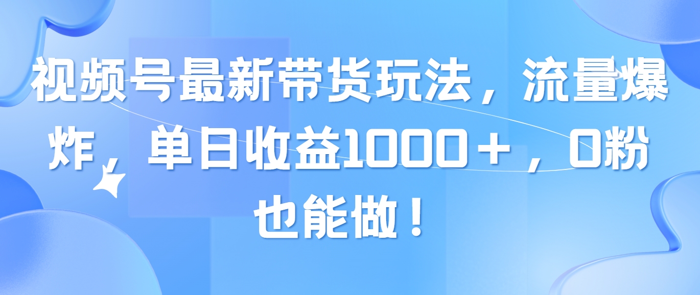 图片[1]-（10858期）视频号最新带货玩法，流量爆炸，单日收益1000＋，0粉也能做！