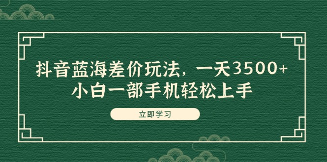 图片[1]-（11903期）抖音蓝海差价玩法，一天3500+，小白一部手机轻松上手