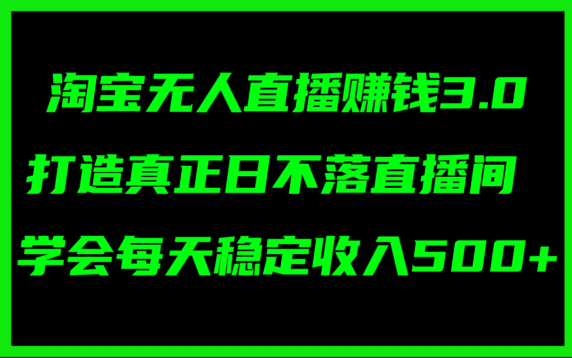 图片[1]-（11765期）淘宝无人直播赚钱3.0，打造真正日不落直播间 ，学会每天稳定收入500+