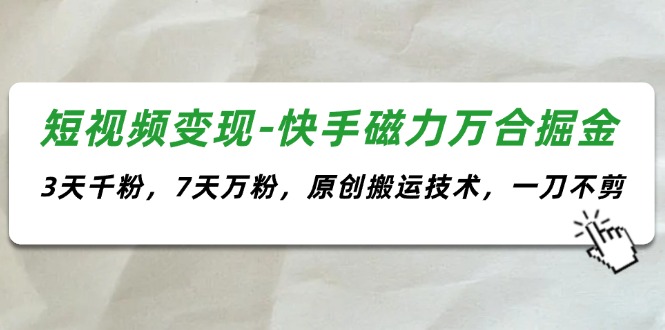 图片[1]-（11691期）短视频变现-快手磁力万合掘金，3天千粉，7天万粉，原创搬运技术，一刀不剪