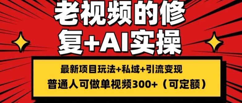 修复老视频的玩法，搬砖+引流的变现(可持久)，单条收益300+【揭秘】