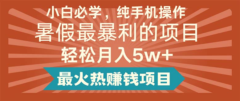 图片[1]-（11583期）小白必学，纯手机操作，暑假最暴利的项目轻松月入5w+最火热赚钱项目