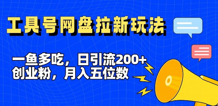 一鱼多吃，日引流200+创业粉，全平台工具号，网盘拉新新玩法月入5位数【揭秘】