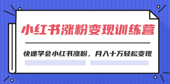 图片[1]-（11762期）2024小红书涨粉变现训练营，快速学会小红书涨粉，月入十万轻松变现(40节)