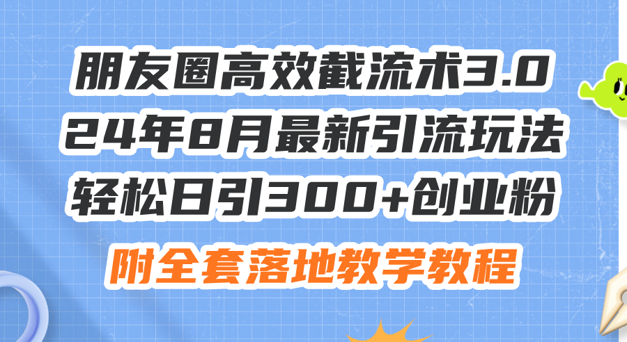 图片[1]-（11993期）朋友圈高效截流术3.0，24年8月最新引流玩法，轻松日引300+创业粉，附全…