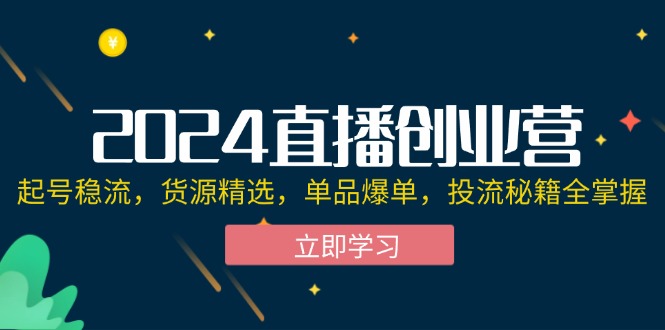 图片[1]-（12308期）2024直播创业营：起号稳流，货源精选，单品爆单，投流秘籍全掌握