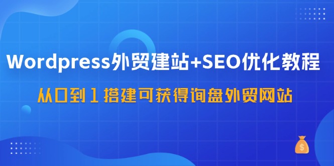 图片[1]-（11911期）WordPress-外贸建站+SEO优化教程：从0到1搭建可获得询盘外贸网站-57节课