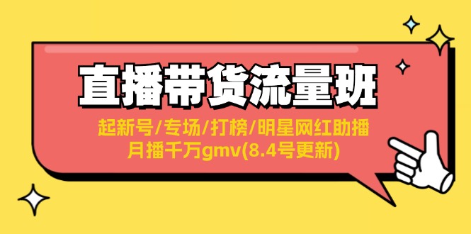 图片[1]-（11987期）直播带货流量班：起新号/专场/打榜/明星网红助播/月播千万gmv(8.4号更新)