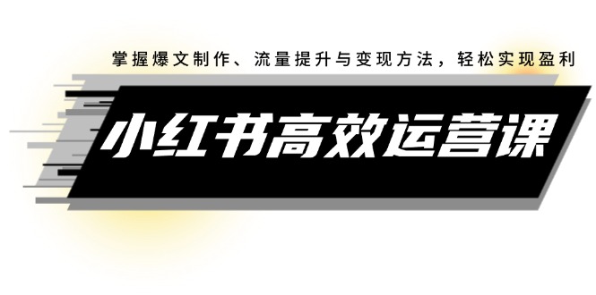 图片[1]-（12369期）小红书高效运营课：掌握爆文制作、流量提升与变现方法，轻松实现盈利