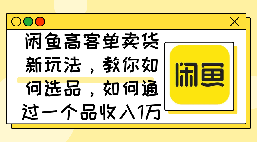 图片[1]-（12387期）闲鱼高客单卖货新玩法，教你如何选品，如何通过一个品收入1万+